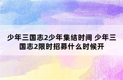 少年三国志2少年集结时间 少年三国志2限时招募什么时候开